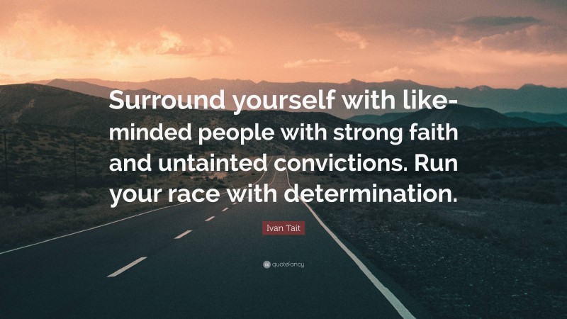 Ivan Tait Quote: “Surround yourself with like-minded people with strong faith and untainted convictions. Run your race with determination.”