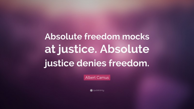 Albert Camus Quote: “Absolute freedom mocks at justice. Absolute justice denies freedom.”