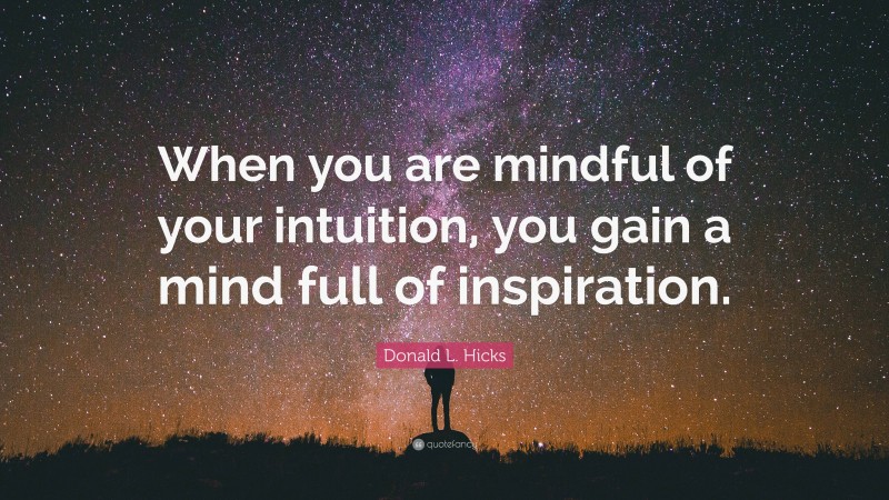 Donald L. Hicks Quote: “When you are mindful of your intuition, you gain a mind full of inspiration.”