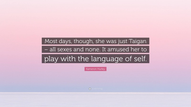 Kameron Hurley Quote: “Most days, though, she was just Taigan – all sexes and none. It amused her to play with the language of self.”