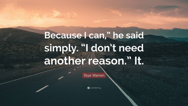Skye Warren Quote: “Because I can,” he said simply. “I don’t need another reason.” It.”