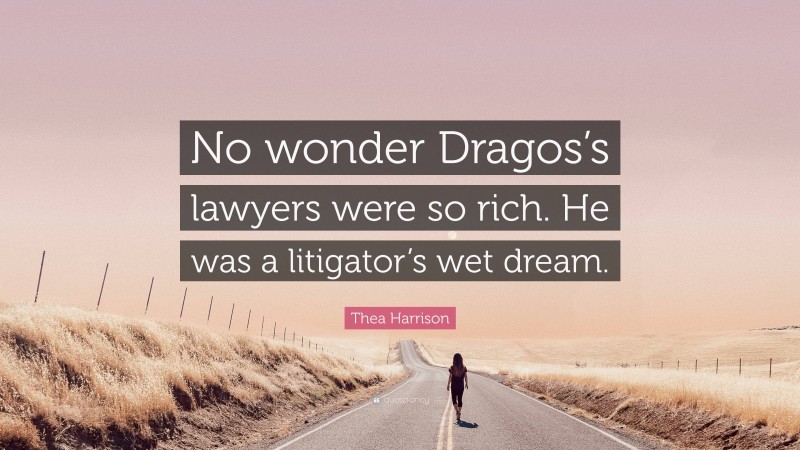 Thea Harrison Quote: “No wonder Dragos’s lawyers were so rich. He was a litigator’s wet dream.”