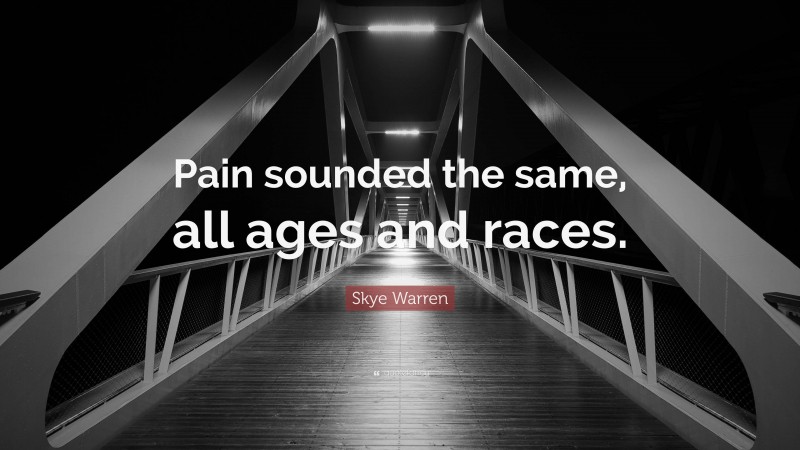 Skye Warren Quote: “Pain sounded the same, all ages and races.”