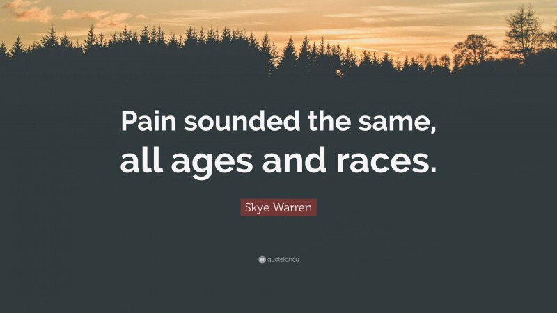 Skye Warren Quote: “Pain sounded the same, all ages and races.”