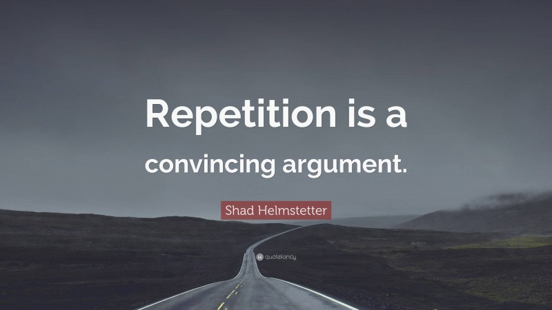 Shad Helmstetter Quote: “Repetition is a convincing argument.”