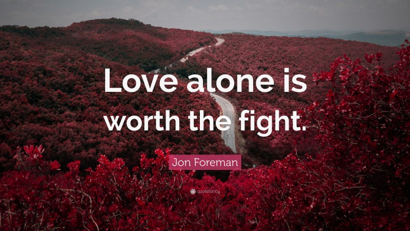 Jon Foreman Quote: “Love alone is worth the fight.”