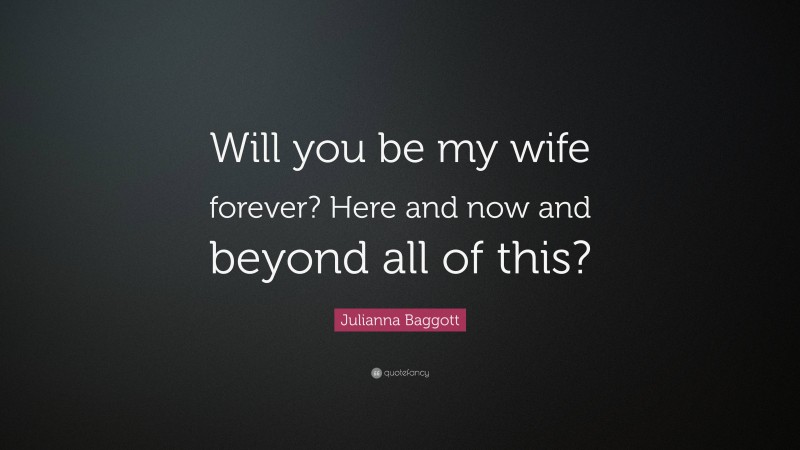 Julianna Baggott Quote: “Will you be my wife forever? Here and now and beyond all of this?”