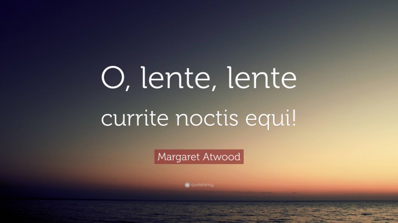 Margaret Atwood Quote: “O, lente, lente currite noctis equi!”