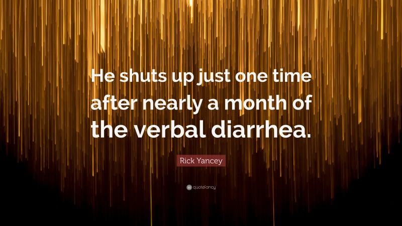 Rick Yancey Quote: “He shuts up just one time after nearly a month of the verbal diarrhea.”