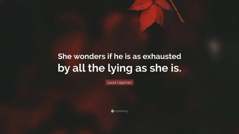 Laura Lippman Quote: “She wonders if he is as exhausted by all the lying as she is.”
