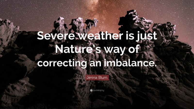 Jenna Blum Quote: “Severe weather is just Nature’s way of correcting an imbalance.”