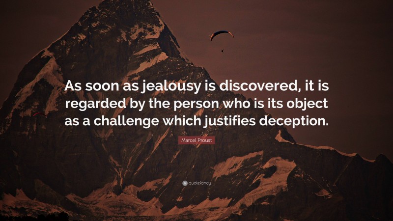 Marcel Proust Quote: “As soon as jealousy is discovered, it is regarded by the person who is its object as a challenge which justifies deception.”