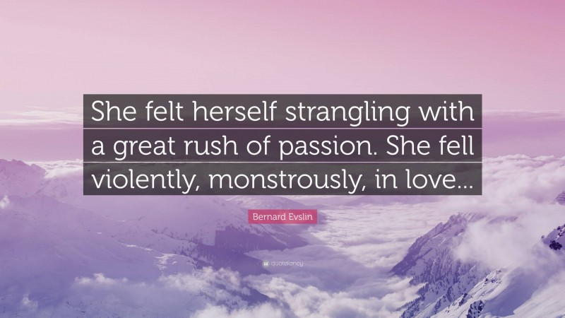 Bernard Evslin Quote: “She felt herself strangling with a great rush of passion. She fell violently, monstrously, in love...”