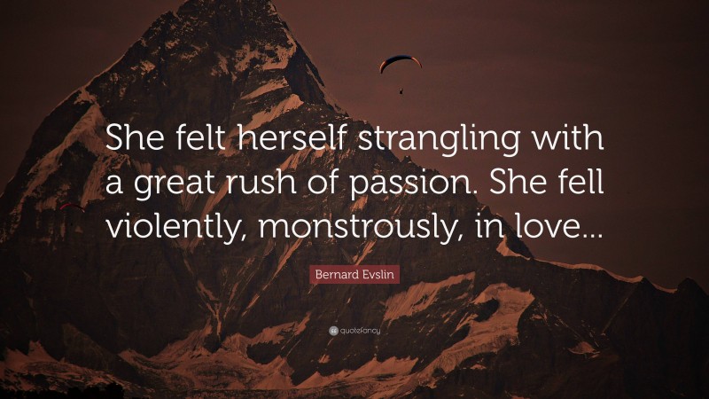 Bernard Evslin Quote: “She felt herself strangling with a great rush of passion. She fell violently, monstrously, in love...”