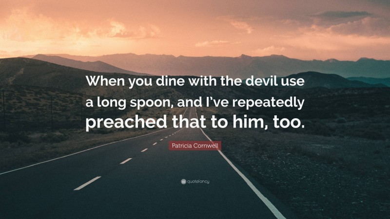 Patricia Cornwell Quote: “When you dine with the devil use a long spoon, and I’ve repeatedly preached that to him, too.”
