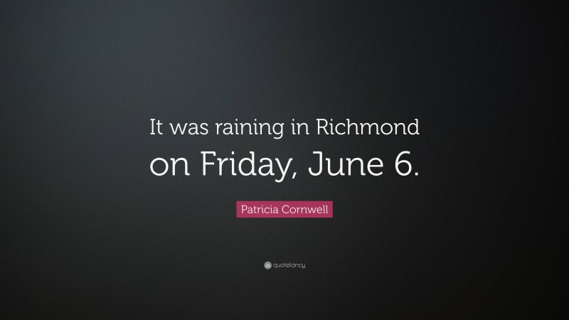 Patricia Cornwell Quote: “It was raining in Richmond on Friday, June 6.”