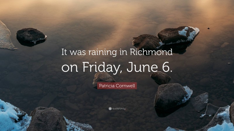 Patricia Cornwell Quote: “It was raining in Richmond on Friday, June 6.”