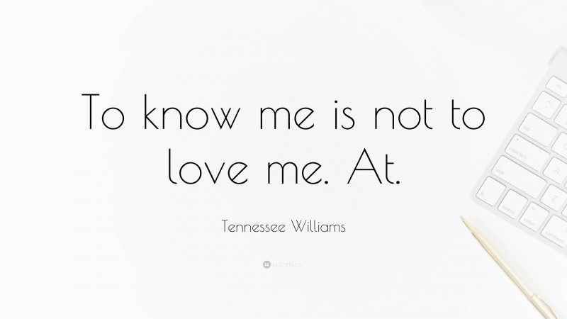Tennessee Williams Quote: “To know me is not to love me. At.”