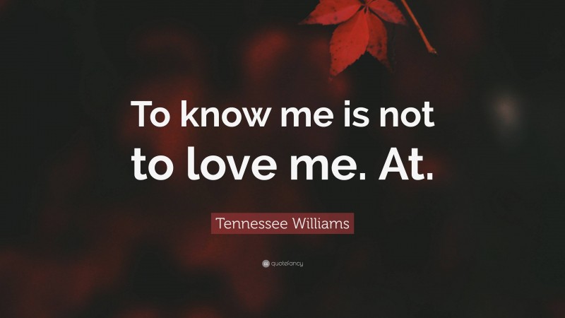 Tennessee Williams Quote: “To know me is not to love me. At.”