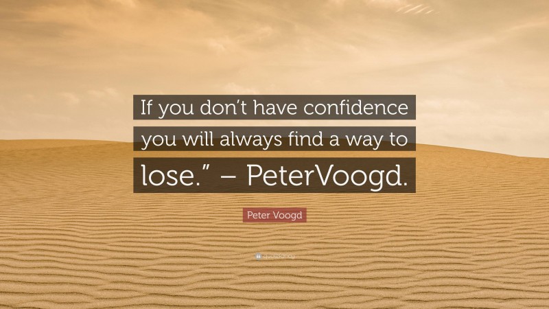 Peter Voogd Quote: “If you don’t have confidence you will always find a way to lose.” – PeterVoogd.”