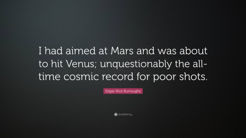 Edgar Rice Burroughs Quote: “I had aimed at Mars and was about to hit Venus; unquestionably the all-time cosmic record for poor shots.”
