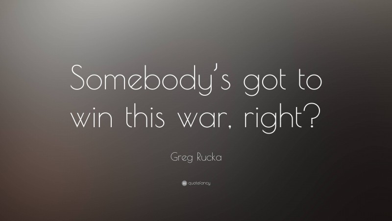Greg Rucka Quote: “Somebody’s got to win this war, right?”