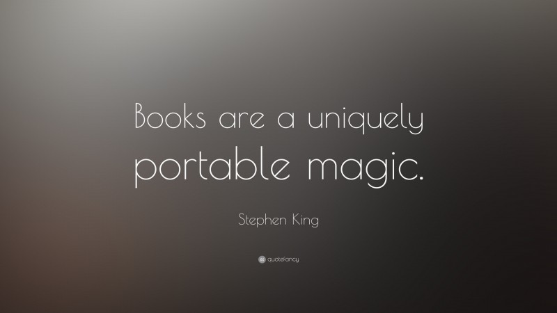 Stephen King Quote: “Books are a uniquely portable magic.”