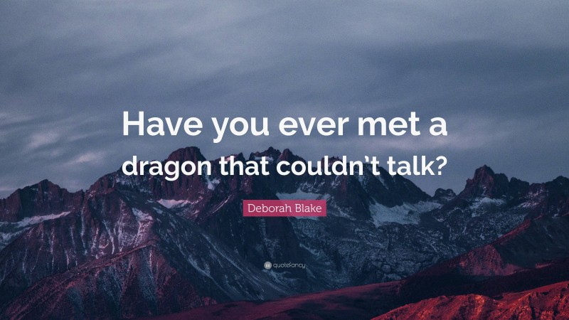 Deborah Blake Quote: “Have you ever met a dragon that couldn’t talk?”