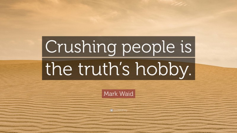 Mark Waid Quote: “Crushing people is the truth’s hobby.”