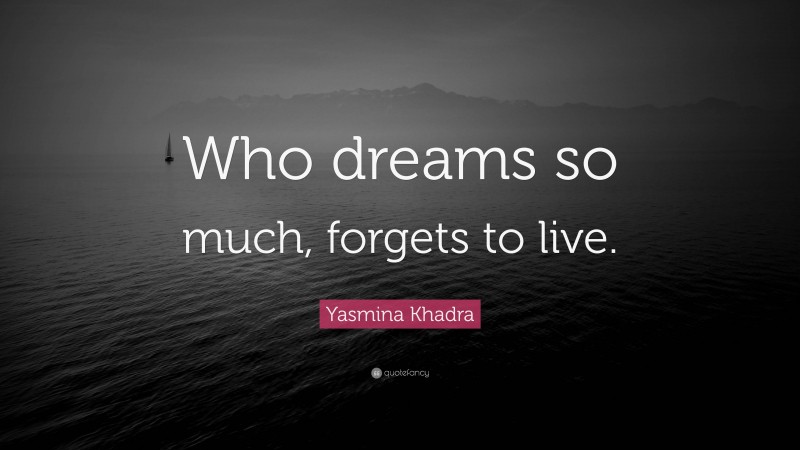 Yasmina Khadra Quote: “Who dreams so much, forgets to live.”