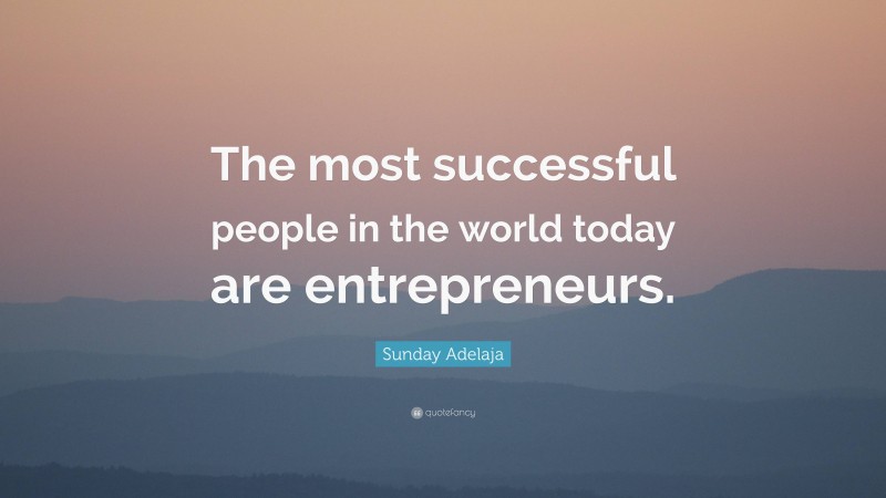 Sunday Adelaja Quote: “The most successful people in the world today are entrepreneurs.”