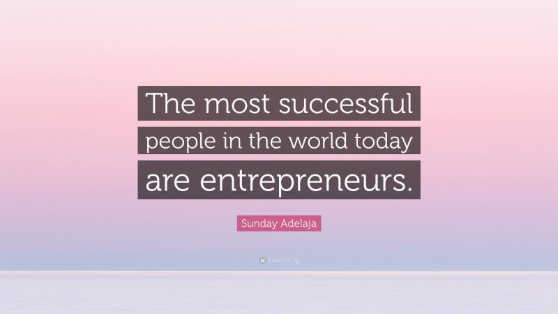 Sunday Adelaja Quote: “The most successful people in the world today are entrepreneurs.”