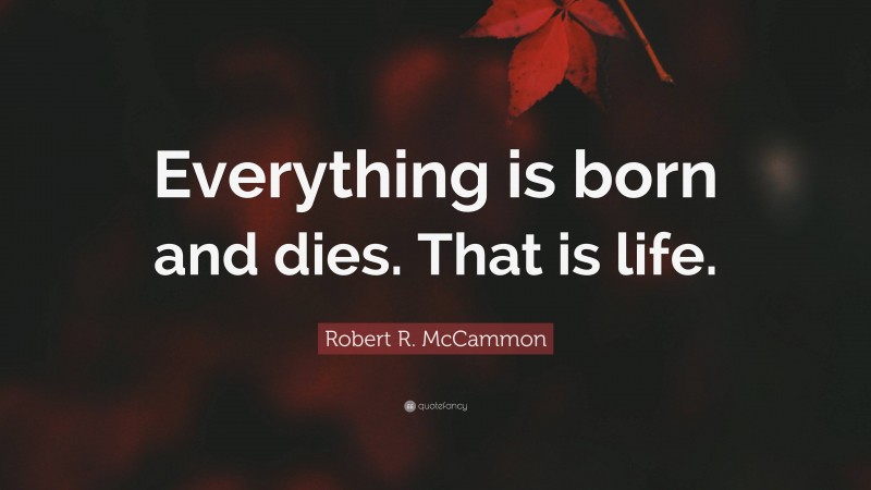 Robert R. McCammon Quote: “Everything is born and dies. That is life.”