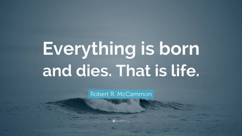 Robert R. McCammon Quote: “Everything is born and dies. That is life.”