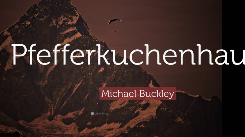 Michael Buckley Quote: “Pfefferkuchenhaus.”