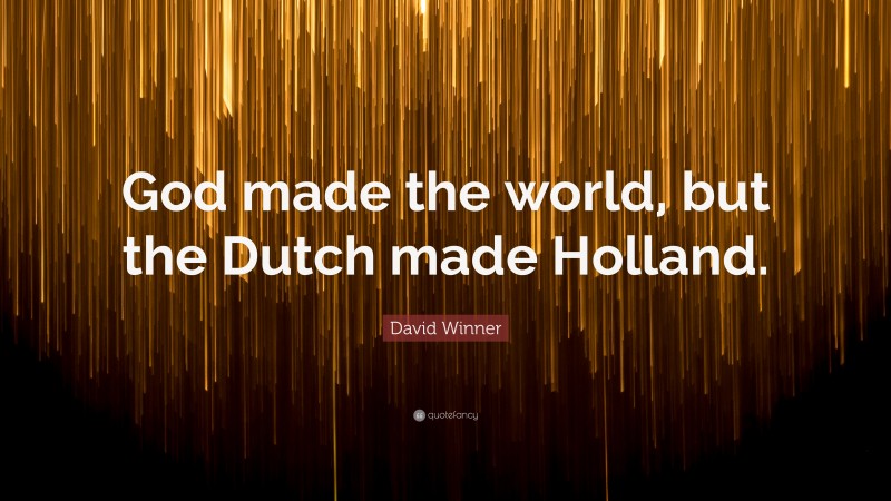 David Winner Quote: “God made the world, but the Dutch made Holland.”