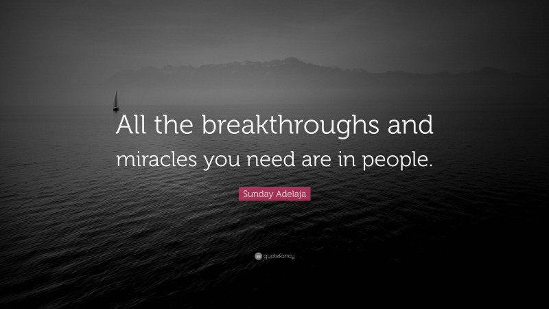 Sunday Adelaja Quote: “All the breakthroughs and miracles you need are in people.”
