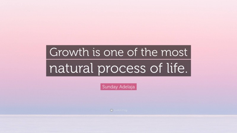 Sunday Adelaja Quote: “Growth is one of the most natural process of life.”