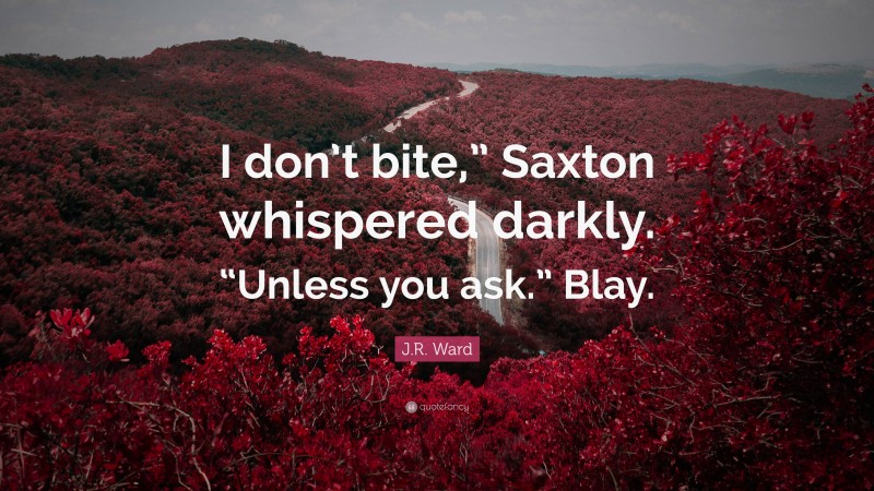 J.R. Ward Quote: “I don’t bite,” Saxton whispered darkly. “Unless you ask.” Blay.”