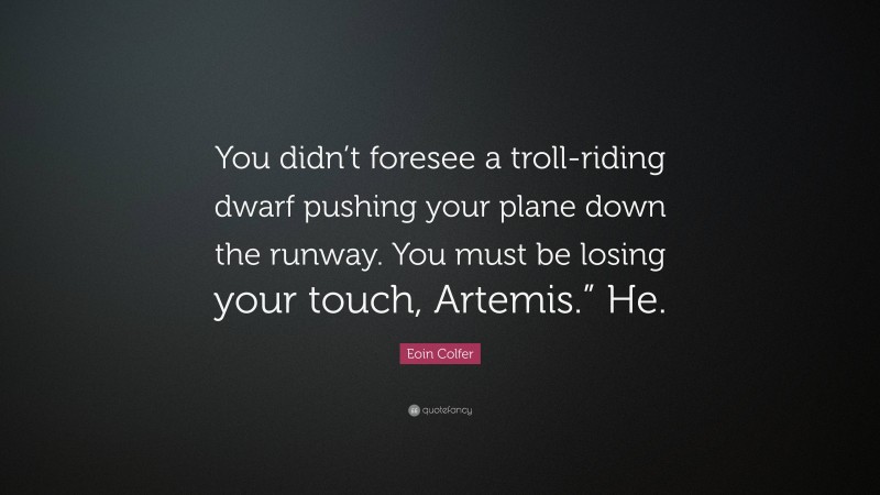 Eoin Colfer Quote: “You didn’t foresee a troll-riding dwarf pushing your plane down the runway. You must be losing your touch, Artemis.” He.”