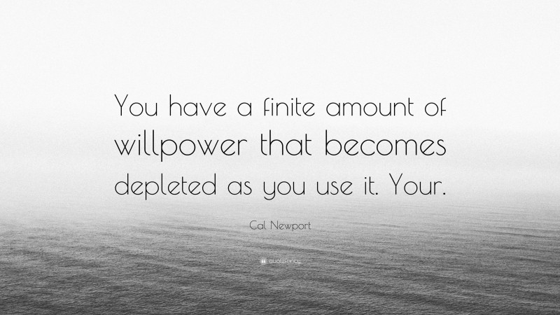 Cal Newport Quote: “You have a finite amount of willpower that becomes depleted as you use it. Your.”