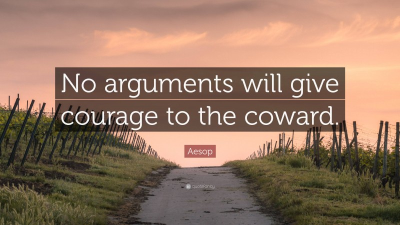 Aesop Quote: “No arguments will give courage to the coward.”