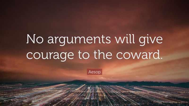 Aesop Quote: “No arguments will give courage to the coward.”