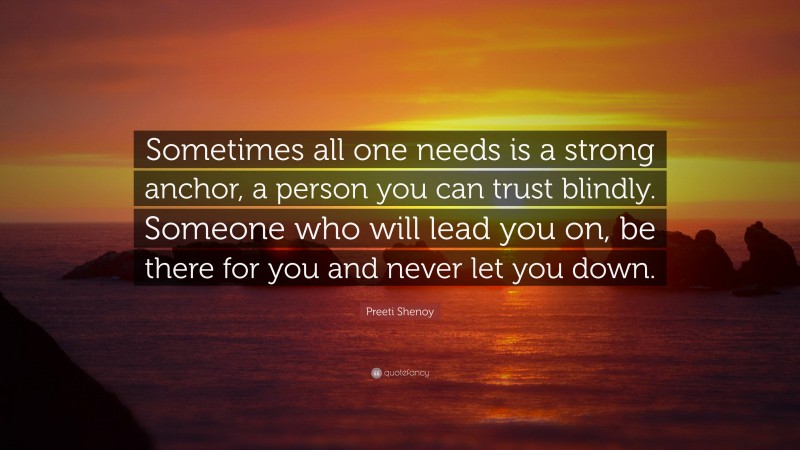 Preeti Shenoy Quote: “Sometimes all one needs is a strong anchor, a person you can trust blindly. Someone who will lead you on, be there for you and never let you down.”