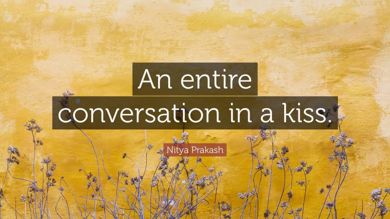 Nitya Prakash Quote: “An entire conversation in a kiss.”