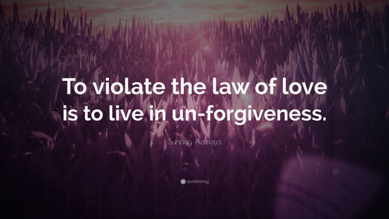 Sunday Adelaja Quote: “To violate the law of love is to live in un-forgiveness.”