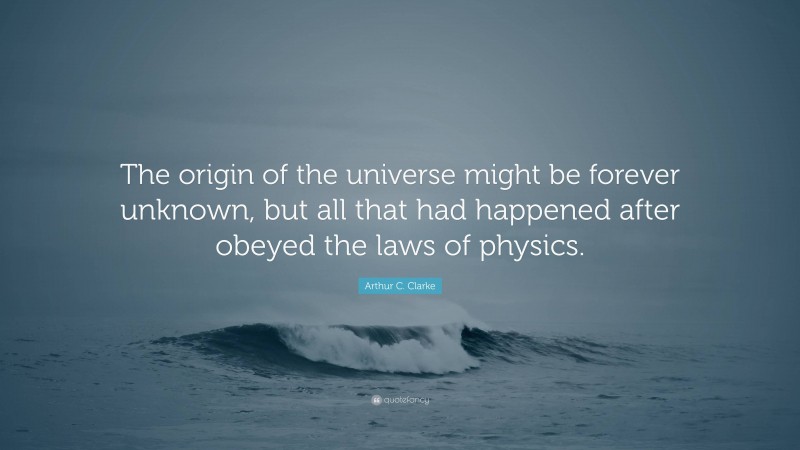 Arthur C. Clarke Quote: “The origin of the universe might be forever unknown, but all that had happened after obeyed the laws of physics.”