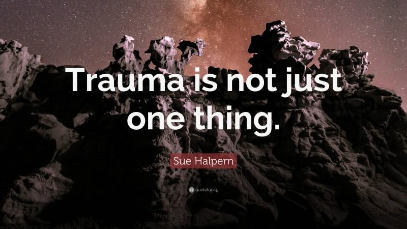 Sue Halpern Quote: “Trauma is not just one thing.”