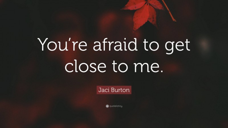 Jaci Burton Quote: “You’re afraid to get close to me.”