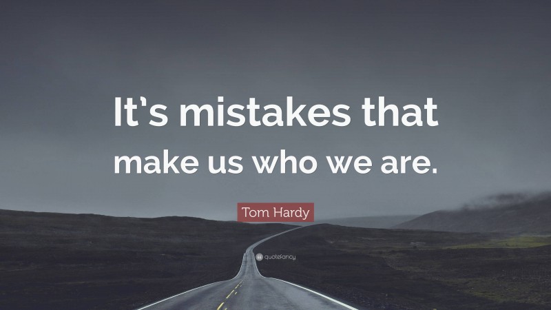 Tom Hardy Quote: “It’s mistakes that make us who we are.”